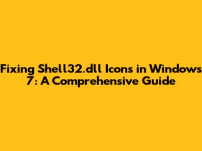 Fixing Shell32.dll Icons in Windows 7: A Comprehensive Guide