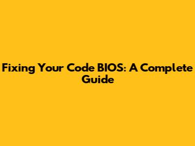 Fixing Your Code BIOS: A Complete Guide