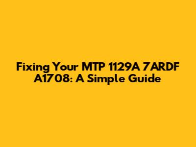 Fixing Your MTP 1129A 7ARDF A1708: A Simple Guide