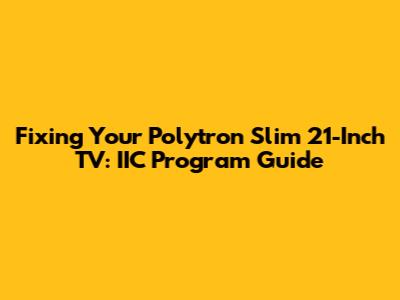 Fixing Your Polytron Slim 21-Inch TV: IIC Program Guide