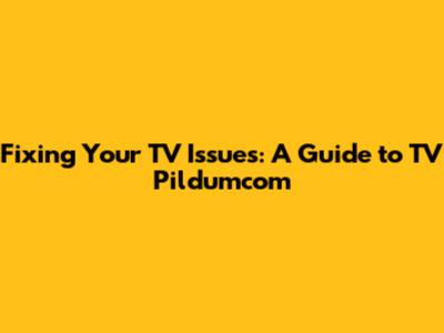 Fixing Your TV Issues: A Guide to TV Pildumcom