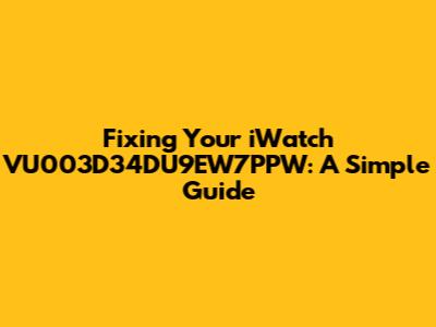 Fixing Your iWatch VU003D34DU9EW7PPW: A Simple Guide
