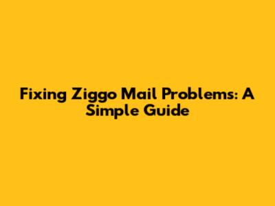 Fixing Ziggo Mail Problems: A Simple Guide