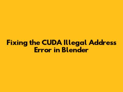 Fixing the CUDA Illegal Address Error in Blender