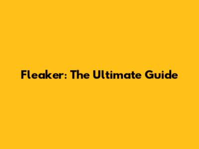 Fleaker: The Ultimate Guide