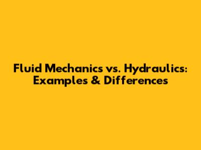 Fluid Mechanics vs. Hydraulics: Examples & Differences