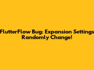 FlutterFlow Bug: Expansion Settings Randomly Change!