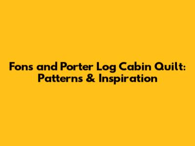Fons and Porter Log Cabin Quilt: Patterns & Inspiration