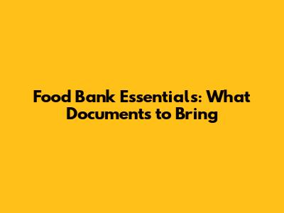 Food Bank Essentials: What Documents to Bring