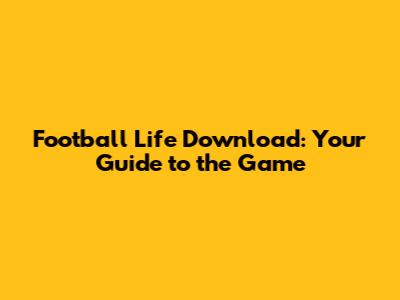 Football Life Download: Your Guide to the Game