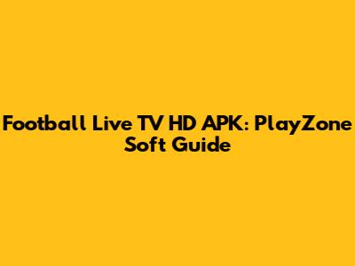 Football Live TV HD APK: PlayZone Soft Guide