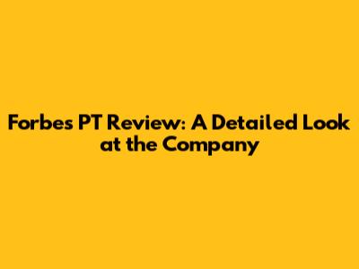 Forbes PT Review: A Detailed Look at the Company