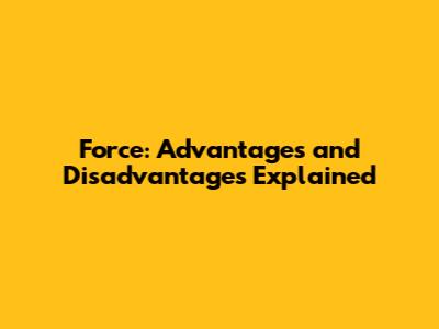 Force: Advantages and Disadvantages Explained