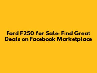 Ford F250 for Sale: Find Great Deals on Facebook Marketplace