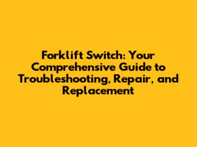 Forklift Switch: Your Comprehensive Guide to Troubleshooting, Repair, and Replacement