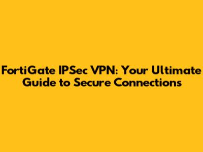 FortiGate IPSec VPN: Your Ultimate Guide to Secure Connections