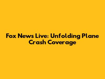 Fox News Live: Unfolding Plane Crash Coverage