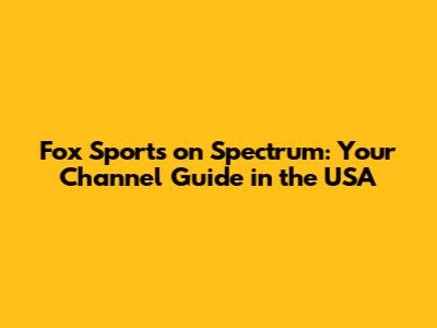Fox Sports on Spectrum: Your Channel Guide in the USA
