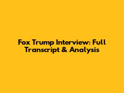 Fox Trump Interview: Full Transcript & Analysis