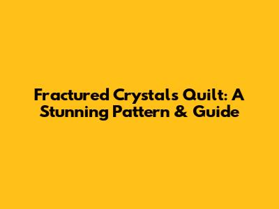Fractured Crystals Quilt: A Stunning Pattern & Guide