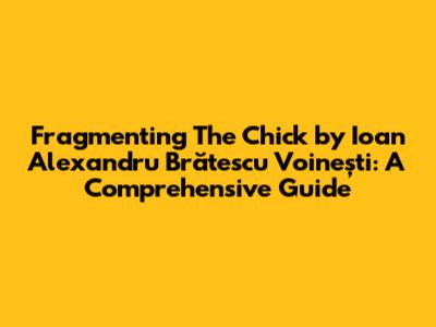 Fragmenting "The Chick" by Ioan Alexandru Brătescu Voinești: A Comprehensive Guide