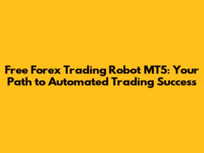 Free Forex Trading Robot MT5: Your Path to Automated Trading Success
