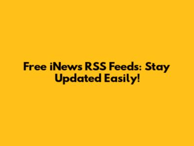 Free iNews RSS Feeds: Stay Updated Easily!