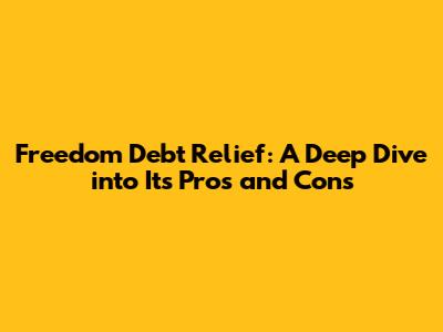 Freedom Debt Relief: A Deep Dive into Its Pros and Cons