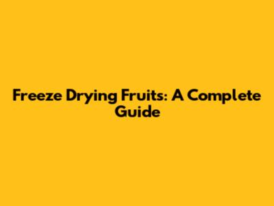 Freeze Drying Fruits: A Complete Guide