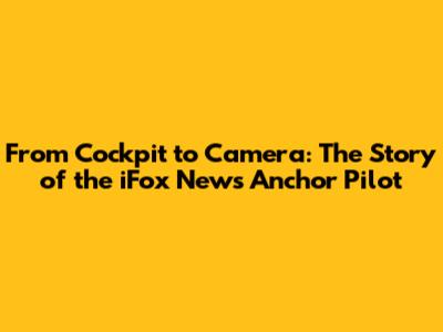 From Cockpit to Camera: The Story of the iFox News Anchor Pilot