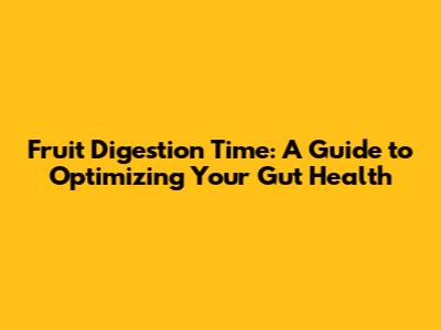 Fruit Digestion Time: A Guide to Optimizing Your Gut Health
