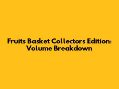Fruits Basket Collector's Edition: Volume Breakdown