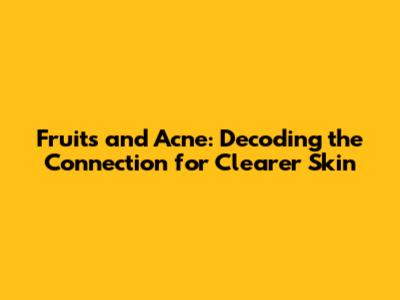 Fruits and Acne: Decoding the Connection for Clearer Skin