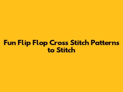 Fun Flip Flop Cross Stitch Patterns to Stitch