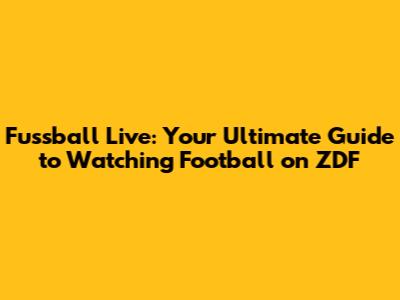Fussball Live: Your Ultimate Guide to Watching Football on ZDF