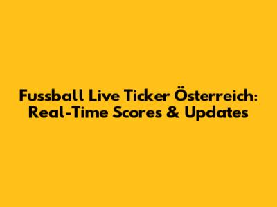 Fussball Live Ticker Österreich: Real-Time Scores & Updates