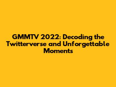 GMMTV 2022: Decoding the Twitterverse and Unforgettable Moments
