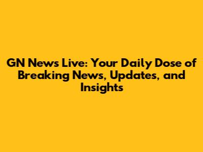 GN News Live: Your Daily Dose of Breaking News, Updates, and Insights
