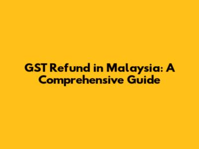 GST Refund in Malaysia: A Comprehensive Guide