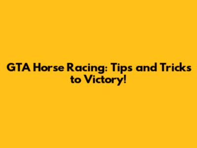 GTA Horse Racing: Tips and Tricks to Victory!