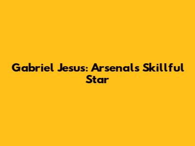 Gabriel Jesus: Arsenal's Skillful Star