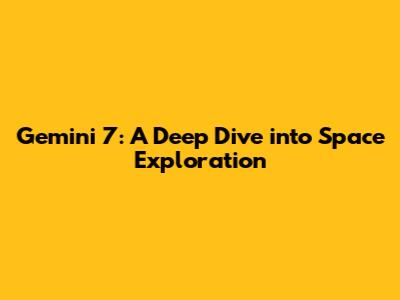 Gemini 7: A Deep Dive into Space Exploration