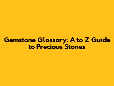 Gemstone Glossary: A to Z Guide to Precious Stones