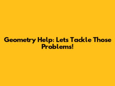 Geometry Help: Let's Tackle Those Problems!