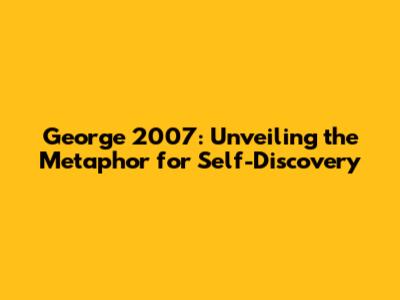 George 2007: Unveiling the Metaphor for Self-Discovery