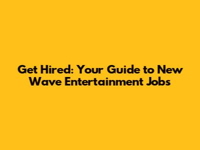 Get Hired: Your Guide to New Wave Entertainment Jobs
