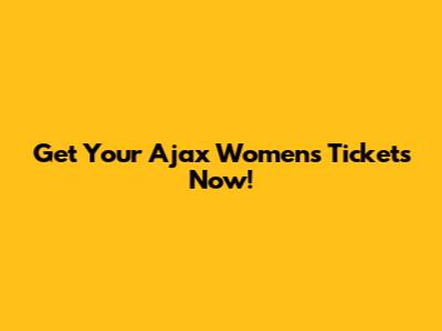 Get Your Ajax Women's Tickets Now!