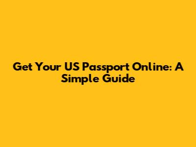 Get Your US Passport Online: A Simple Guide