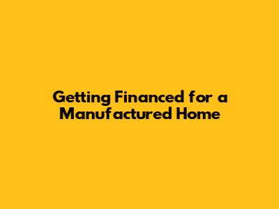 Getting Financed for a Manufactured Home