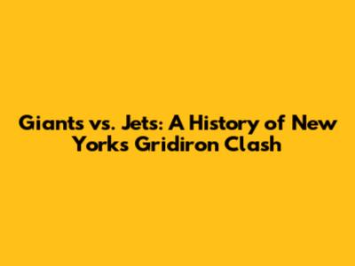Giants vs. Jets: A History of New York's Gridiron Clash